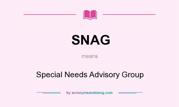 What does SNAG mean? It stands for Special Needs Advisory Group