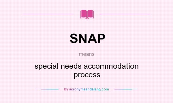 What does SNAP mean? It stands for special needs accommodation process