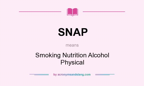 What does SNAP mean? It stands for Smoking Nutrition Alcohol Physical