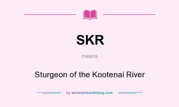 What does SKR mean? It stands for Sturgeon of the Kootenai River