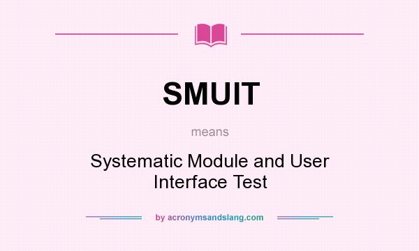 What does SMUIT mean? It stands for Systematic Module and User Interface Test
