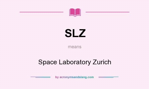 What does SLZ mean? It stands for Space Laboratory Zurich