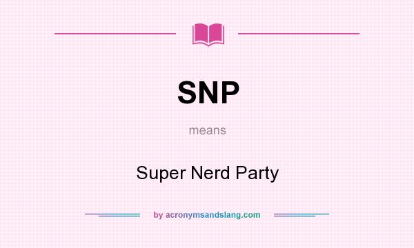 What does SNP mean? It stands for Super Nerd Party