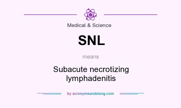 What does SNL mean? It stands for Subacute necrotizing lymphadenitis