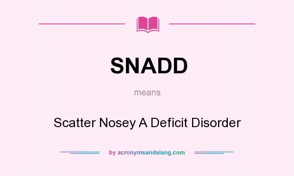 What does SNADD mean? It stands for Scatter Nosey A Deficit Disorder