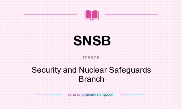 What does SNSB mean? It stands for Security and Nuclear Safeguards Branch