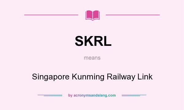 What does SKRL mean? It stands for Singapore Kunming Railway Link