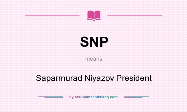 What does SNP mean? It stands for Saparmurad Niyazov President