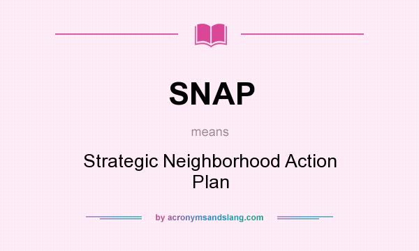 What does SNAP mean? It stands for Strategic Neighborhood Action Plan