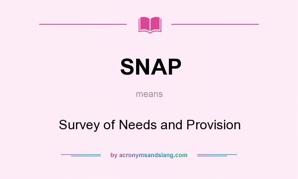 What does SNAP mean? It stands for Survey of Needs and Provision
