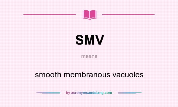 What does SMV mean? It stands for smooth membranous vacuoles
