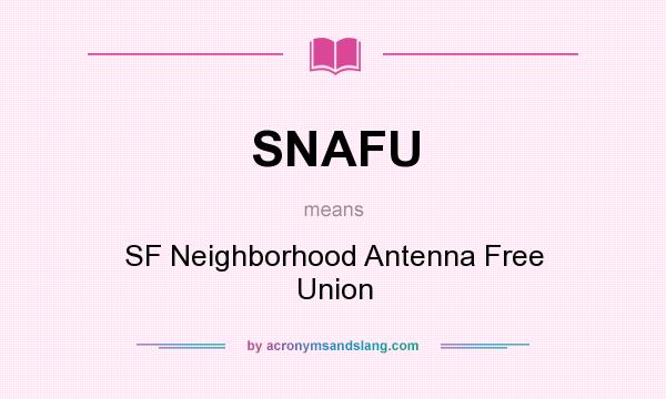What does SNAFU mean? It stands for SF Neighborhood Antenna Free Union