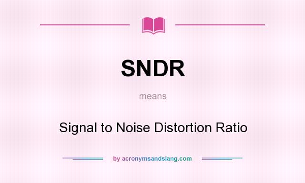 What does SNDR mean? It stands for Signal to Noise Distortion Ratio