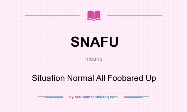 What does SNAFU mean? It stands for Situation Normal All Foobared Up