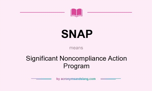What does SNAP mean? It stands for Significant Noncompliance Action Program