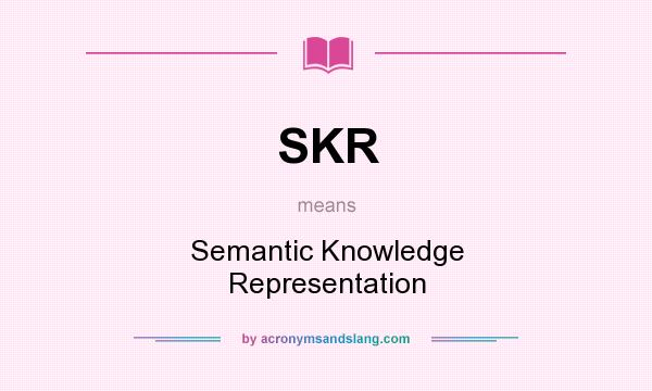 What does SKR mean? It stands for Semantic Knowledge Representation