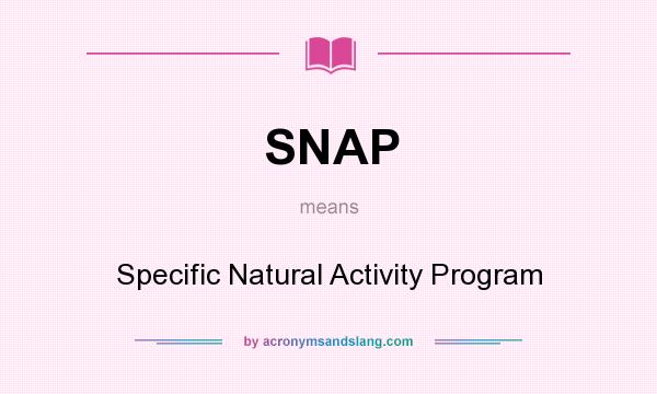 What does SNAP mean? It stands for Specific Natural Activity Program