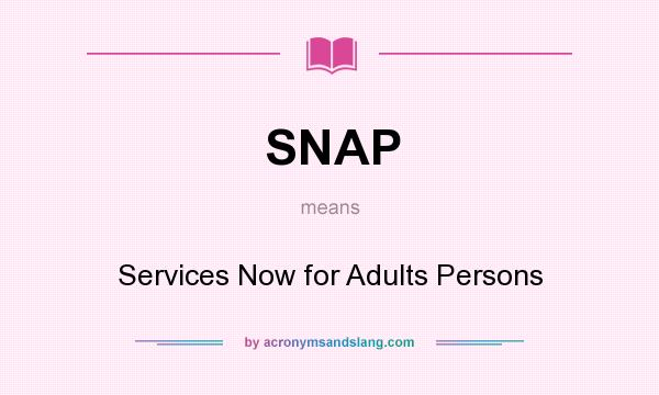 What does SNAP mean? It stands for Services Now for Adults Persons