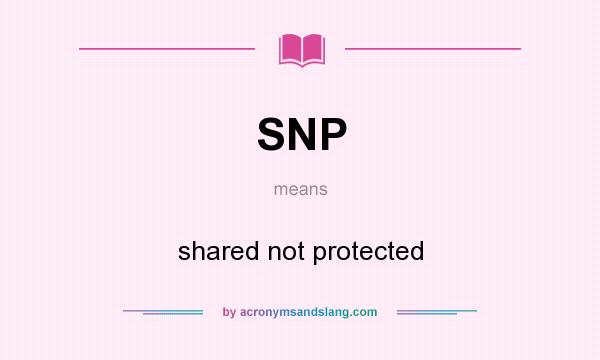 What does SNP mean? It stands for shared not protected