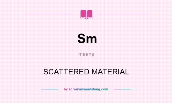 What does Sm mean? It stands for SCATTERED MATERIAL