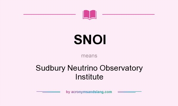 What does SNOI mean? It stands for Sudbury Neutrino Observatory Institute