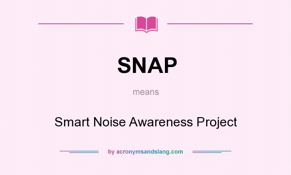 What does SNAP mean? It stands for Smart Noise Awareness Project
