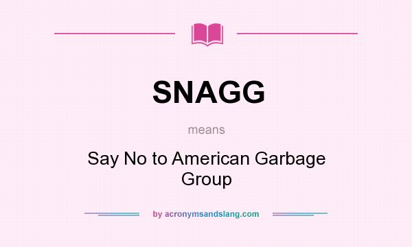 What does SNAGG mean? It stands for Say No to American Garbage Group