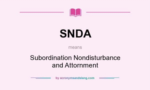 What does SNDA mean? It stands for Subordination Nondisturbance and Attornment