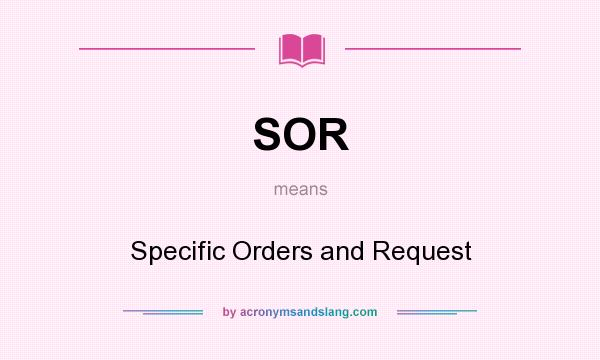 What does SOR mean? It stands for Specific Orders and Request
