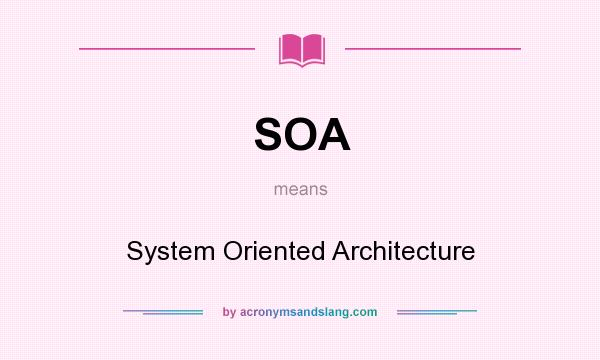 What does SOA mean? It stands for System Oriented Architecture
