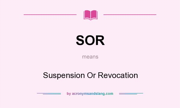 What does SOR mean? It stands for Suspension Or Revocation