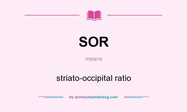 What does SOR mean? It stands for striato-occipital ratio