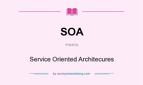 What does SOA mean? It stands for Service Oriented Architecures