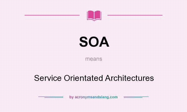 What does SOA mean? It stands for Service Orientated Architectures