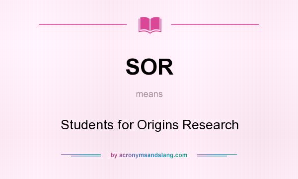 What does SOR mean? It stands for Students for Origins Research