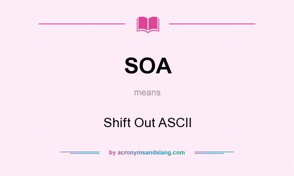 What does SOA mean? It stands for Shift Out ASCII