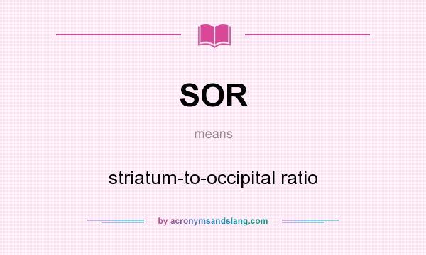 What does SOR mean? It stands for striatum-to-occipital ratio