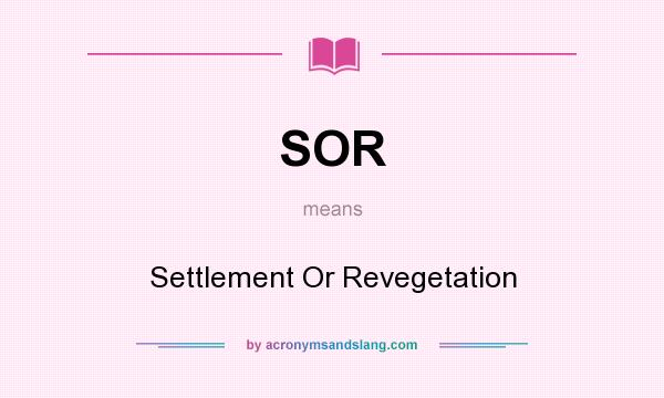 What does SOR mean? It stands for Settlement Or Revegetation