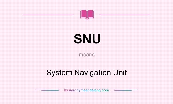 What does SNU mean? It stands for System Navigation Unit