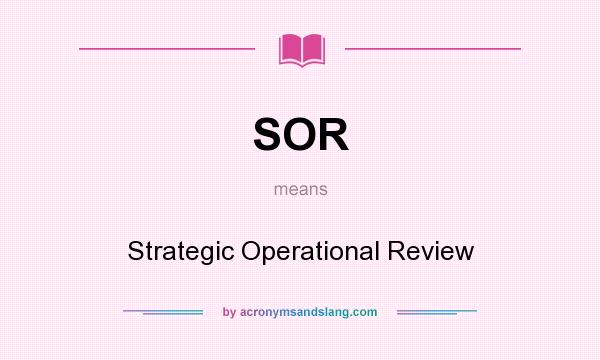 What does SOR mean? It stands for Strategic Operational Review