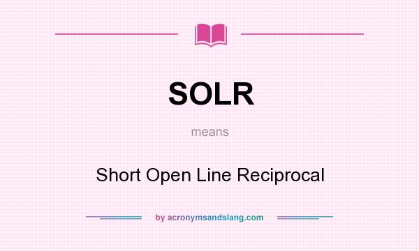 What does SOLR mean? It stands for Short Open Line Reciprocal