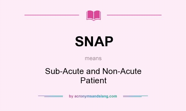 What does SNAP mean? It stands for Sub-Acute and Non-Acute Patient