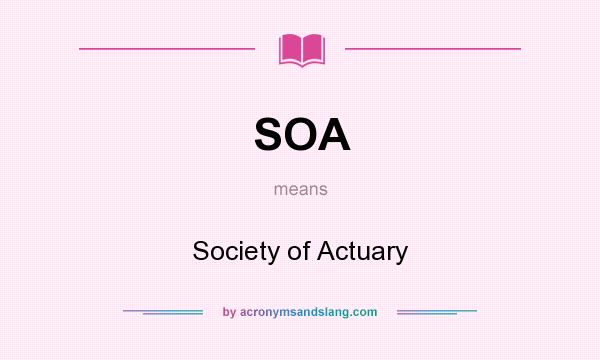 What does SOA mean? It stands for Society of Actuary