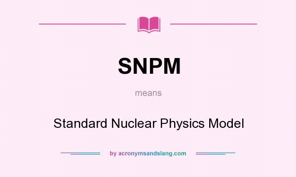 What does SNPM mean? It stands for Standard Nuclear Physics Model