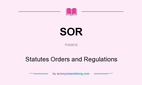 What does SOR mean? It stands for Statutes Orders and Regulations
