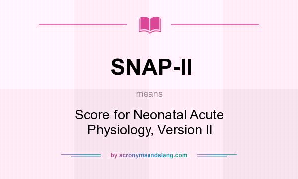 What does SNAP-II mean? It stands for Score for Neonatal Acute Physiology, Version II