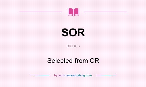 What does SOR mean? It stands for Selected from OR