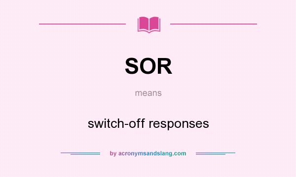 What does SOR mean? It stands for switch-off responses