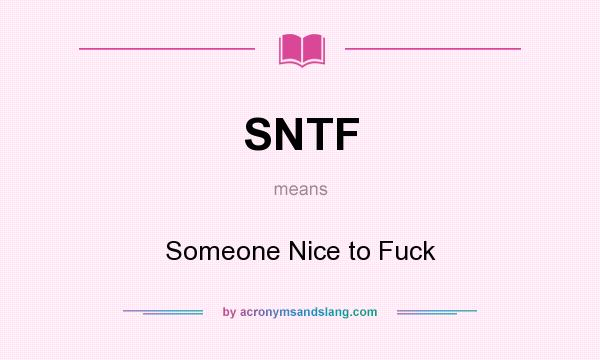 What does SNTF mean? It stands for Someone Nice to Fuck