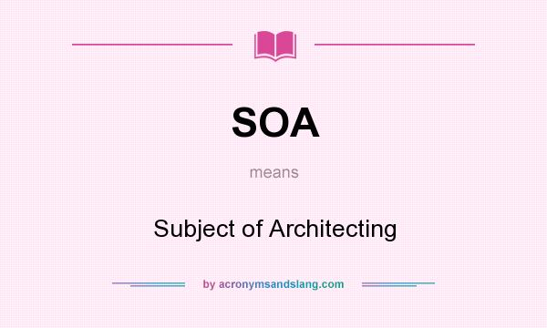 What does SOA mean? It stands for Subject of Architecting